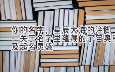 你的名字,星辰大海的注脚:关于名字里蕴藏的宇宙奥秘及起名灵感