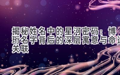 揭秘姓名中的星河密码:博珩名字背后的深层寓意与命运关联