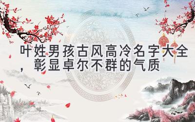 叶姓男孩古风高冷名字大全,彰显卓尔不群的气质