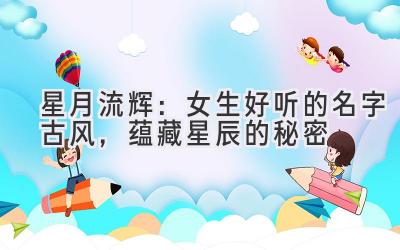   星月流辉：女生好听的名字古风，蕴藏星辰的秘密 