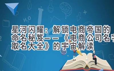 星河闪耀:解锁电商帝国的命名秘笈——《电商公司名字取名大全》的宇宙解读