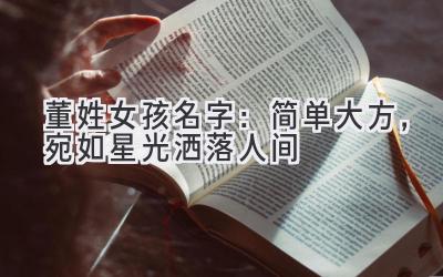 董姓女孩名字:简单大方,宛如星光洒落人间