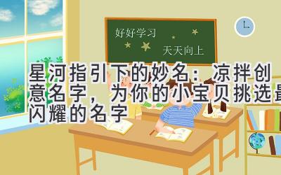 星河指引下的妙名:凉拌创意名字,为你的小宝贝挑选最闪耀的名字