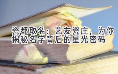  瓷都取名：艺友瓷庄，为你揭秘名字背后的星光密码 