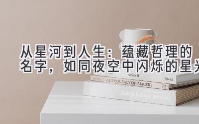  从星河到人生：蕴藏哲理的名字，如同夜空中闪烁的星光 