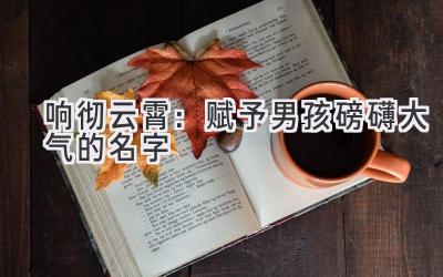 响彻云霄:赋予男孩磅礴大气的名字