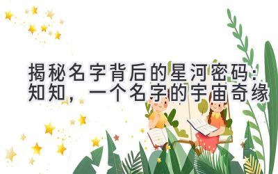 揭秘名字背后的星河密码:知知,一个名字的宇宙奇缘