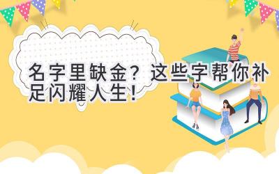 名字里缺金?这些字帮你补足闪耀人生!