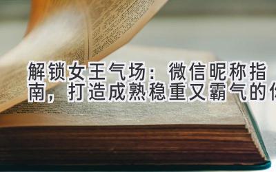 解锁女王气场:微信昵称指南,打造成熟稳重又霸气的你