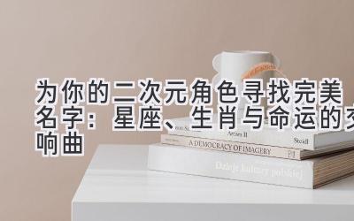为你的二次元角色寻找完美名字:星座、生肖与命运的交响曲