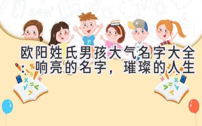 欧阳姓氏男孩大气名字大全:响亮的名字,璀璨的人生
