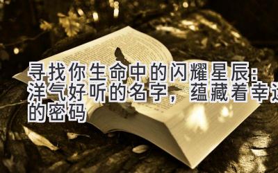 寻找你生命中的闪耀星辰:洋气好听的名字,蕴藏着幸运的密码