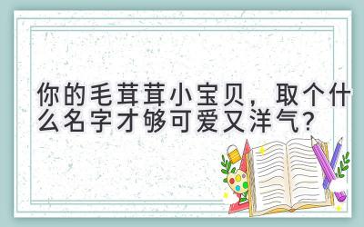 你的毛茸茸小宝贝,取个什么名字才够可爱又洋气?
