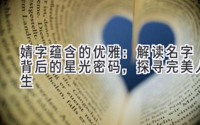   婧字蕴含的优雅：解读名字背后的星光密码，探寻完美人生 