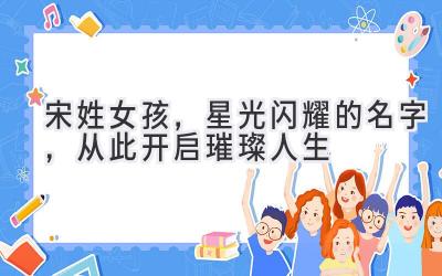 宋姓女孩，星光闪耀的名字，从此开启璀璨人生