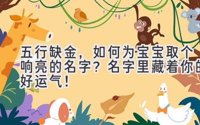 五行缺金，如何为宝宝取个响亮的名字？名字里藏着你的好运气！