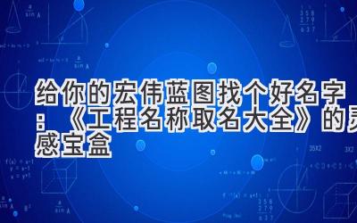 给你的宏伟蓝图找个好名字:《工程名称取名大全》的灵感宝盒