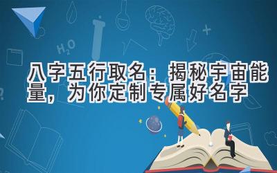  八字五行取名：揭秘宇宙能量，为你定制专属好名字 