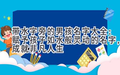 带水字旁的男孩名字大全:赋予孩子如水般灵动的名字,成就非凡人生