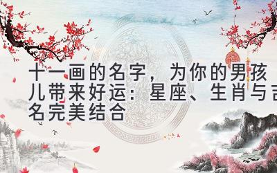  十一画的名字，为你的男孩儿带来好运：星座、生肖与吉名完美结合 