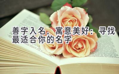 善字入名,寓意美好:寻找最适合你的名字