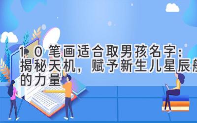 10笔画适合取男孩名字:揭秘天机,赋予新生儿星辰般的力量