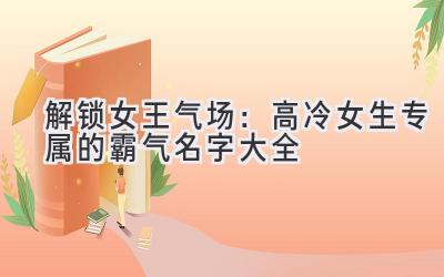   解锁女王气场：高冷女生专属的霸气名字大全 