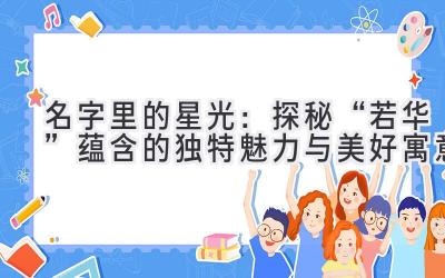 名字里的星光:探秘“若华”蕴含的独特魅力与美好寓意