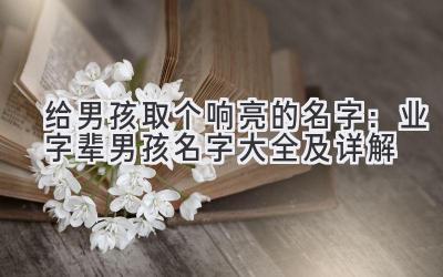 给男孩取个响亮的名字:业字辈男孩名字大全及详解