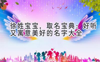徐姓宝宝,取名宝典:好听又寓意美好的名字大全