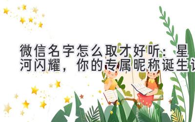 微信名字怎么取才好听：星河闪耀，你的专属昵称诞生记