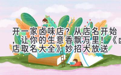 开一家卤味店?从店名开始,让你的生意香飘万里!《卤店取名大全》妙招大放送