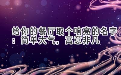   给你的餐厅取个响亮的名字：简单大气，寓意非凡 
