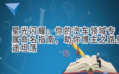 星光闪耀:你的汽车领域专属命名指南,助你博主之路星途坦荡