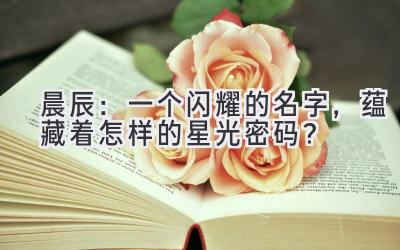 晨辰：一个闪耀的名字，蕴藏着怎样的星光密码？