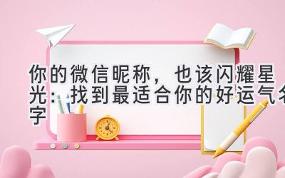 你的微信昵称,也该闪耀星光:找到最适合你的好运气名字