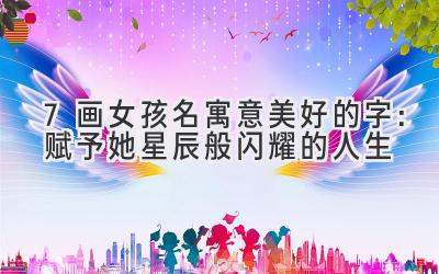 7画女孩名寓意美好的字:赋予她星辰般闪耀的人生