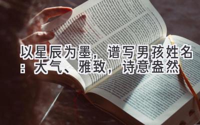 以星辰为墨,谱写男孩姓名:大气、雅致,诗意盎然