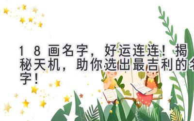 18画名字,好运连连!揭秘天机,助你选出最吉利的名字!