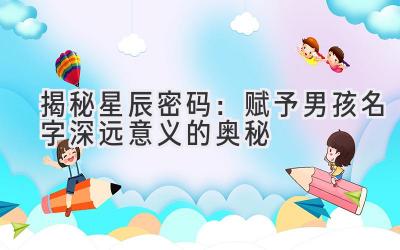 揭秘星辰密码:赋予男孩名字深远意义的奥秘