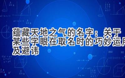  蕴藏天地之气的名字：关于某些字眼在取名时的巧妙运用及避讳 