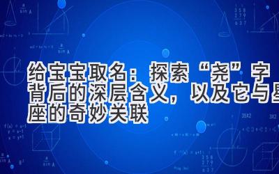   给宝宝取名：探索“尧”字背后的深层含义，以及它与星座的奇妙关联 