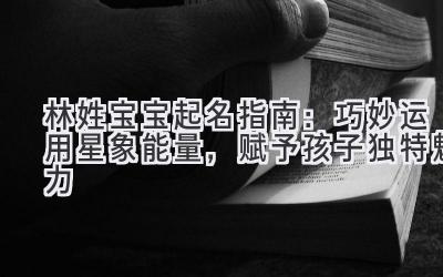 林姓宝宝起名指南:巧妙运用星象能量,赋予孩子独特魅力