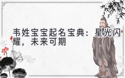  韦姓宝宝起名宝典：星光闪耀，未来可期 