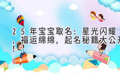 25年宝宝取名：星光闪耀，福运绵绵，起名秘籍大公开！