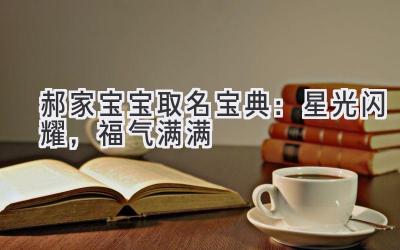  郝家宝宝取名宝典：星光闪耀，福气满满 