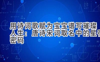 用诗词歌赋为宝宝谱写璀璨人生:唐诗宋词取名中的星宿密码