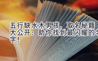  五行缺水木男孩，取名秘籍大公开：助你找到最闪耀的名字！ 