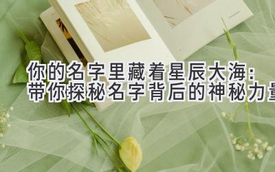 你的名字里藏着星辰大海:带你探秘名字背后的神秘力量