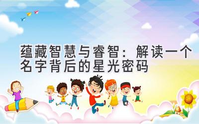 蕴藏智慧与睿智:解读一个名字背后的星光密码